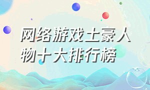 网络游戏土豪人物十大排行榜