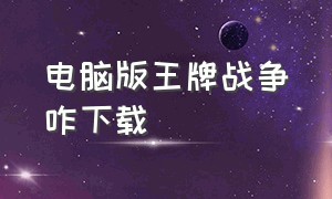 电脑版王牌战争咋下载（王牌战争电脑版官方下载教程）