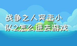 战争之人突击小队2怎么进去游戏