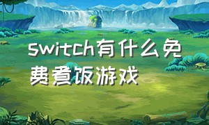 switch有什么免费煮饭游戏（switch游戏怎么买）