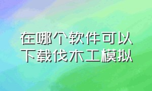 在哪个软件可以下载伐木工模拟