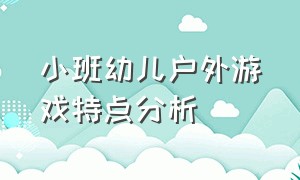 小班幼儿户外游戏特点分析（小班幼儿行为观察记录与分析）