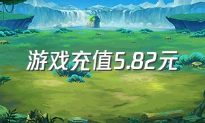 游戏充值5.82元