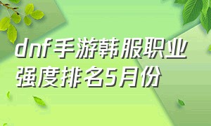 dnf手游韩服职业强度排名5月份