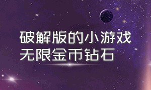 破解版的小游戏无限金币钻石