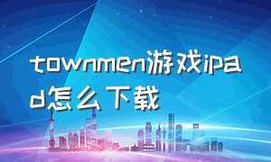 townmen游戏ipad怎么下载