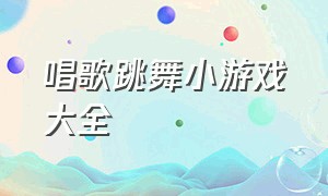 唱歌跳舞小游戏大全（唱歌就能跳舞的小游戏）