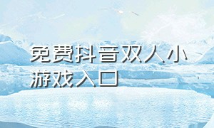 免费抖音双人小游戏入口