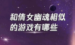 和倩女幽魂相似的游戏有哪些