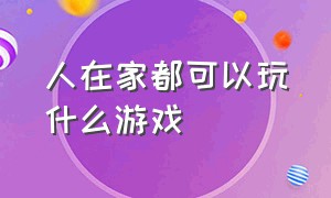 人在家都可以玩什么游戏