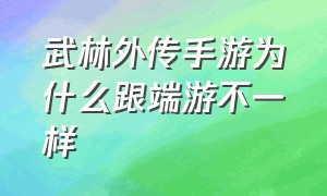 武林外传手游为什么跟端游不一样