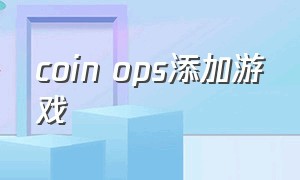 coin ops添加游戏（coin ops怎么下载）