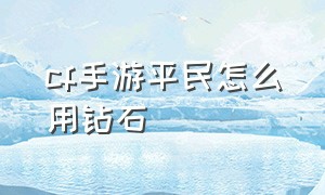 CF手游平民怎么用钻石