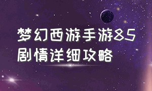 梦幻西游手游85剧情详细攻略