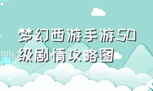 梦幻西游手游50级剧情攻略图