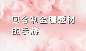 回合制金庸题材的手游（回合制金庸武侠手游排行榜）