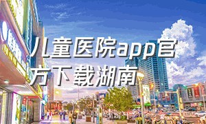 儿童医院app官方下载湖南