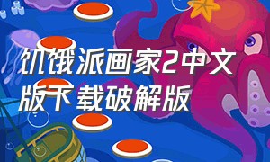 饥饿派画家2中文版下载破解版（饥饿派画家第二版本手机能下载吗）