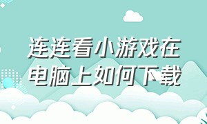 连连看小游戏在电脑上如何下载