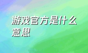 游戏官方是什么意思