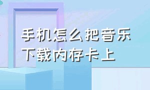 手机怎么把音乐下载内存卡上