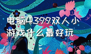 电脑4399双人小游戏什么最好玩