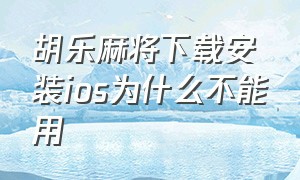 胡乐麻将下载安装ios为什么不能用