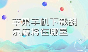 苹果手机下载胡乐麻将在哪里