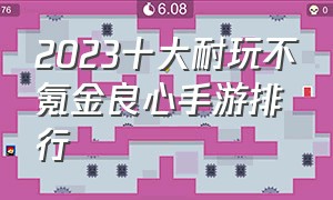 2023十大耐玩不氪金良心手游排行