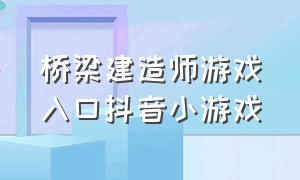 桥梁建造师游戏入口抖音小游戏