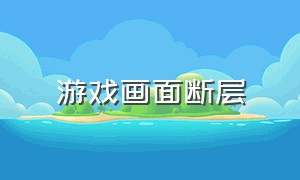 游戏画面断层（游戏画面移动出现断层）