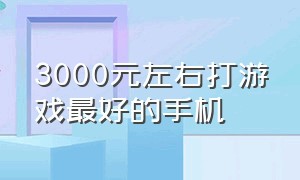 3000元左右打游戏最好的手机