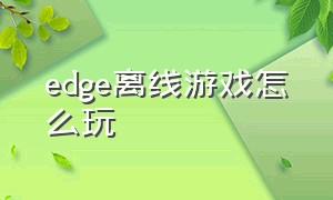 edge离线游戏怎么玩