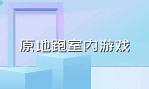 原地跑室内游戏（室内游戏原地快速跑）