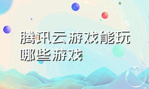 腾讯云游戏能玩哪些游戏