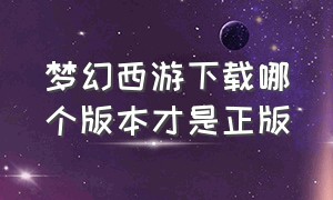 梦幻西游下载哪个版本才是正版