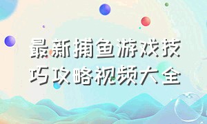 最新捕鱼游戏技巧攻略视频大全