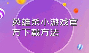 英雄杀小游戏官方下载方法