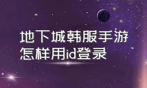 地下城韩服手游怎样用id登录