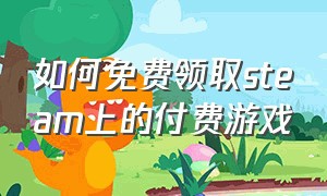 如何免费领取steam上的付费游戏