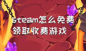 steam怎么免费领取收费游戏