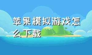 苹果模拟游戏怎么下载（iphone怎么下载模拟器）