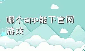 哪个app能下官网游戏