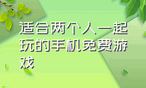 适合两个人一起玩的手机免费游戏