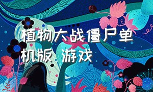 植物大战僵尸单机版 游戏（植物大战僵尸单机版下载中文版）