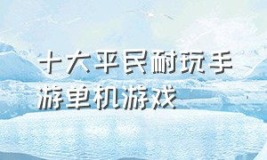 十大平民耐玩手游单机游戏