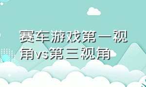 赛车游戏第一视角vs第三视角