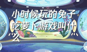 小时候玩的兔子吃萝卜游戏叫什么