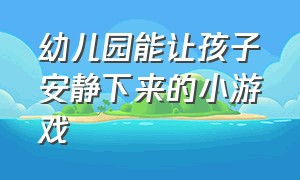 幼儿园能让孩子安静下来的小游戏