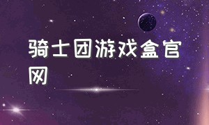 骑士团游戏盒官网（骑士团游戏app最新版本）